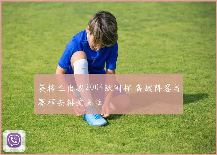 英格兰出战2004欧洲杯 备战阵容与赛程安排受关注