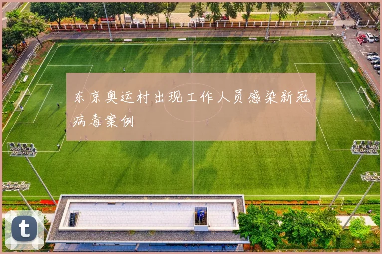 东京奥运村出现工作人员感染新冠病毒案例
