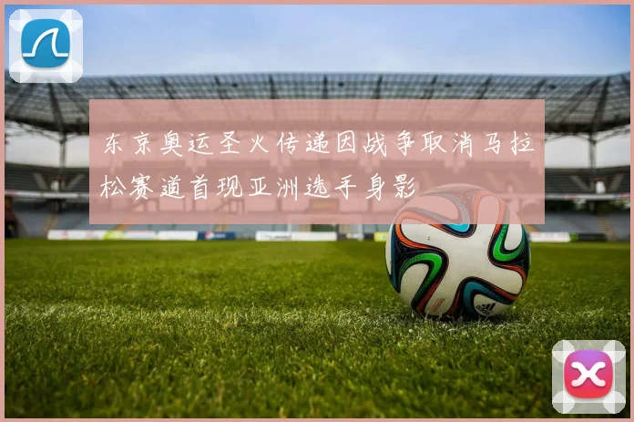东京奥运圣火传递因战争取消马拉松赛道首现亚洲选手身影