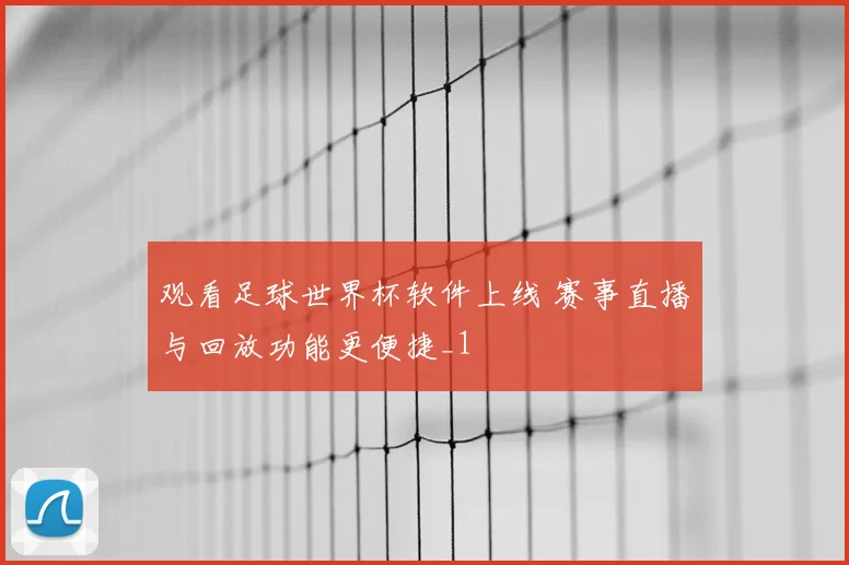观看足球世界杯软件上线 赛事直播与回放功能更便捷_1