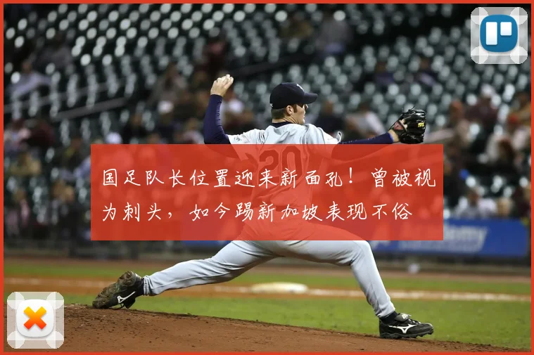 国足队长位置迎来新面孔!曾被视为刺头,如今踢新加坡表现不俗