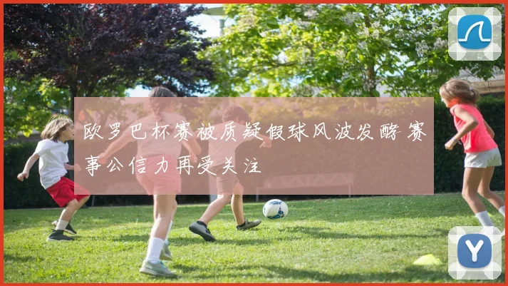 欧罗巴杯赛被质疑假球风波发酵 赛事公信力再受关注
