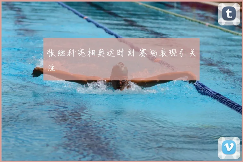 张继科亮相奥运时刻 赛场表现引关注