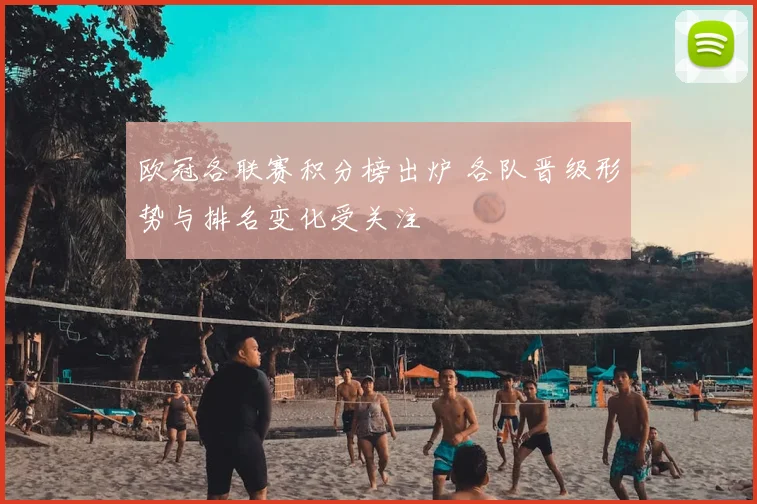 欧冠各联赛积分榜出炉 各队晋级形势与排名变化受关注