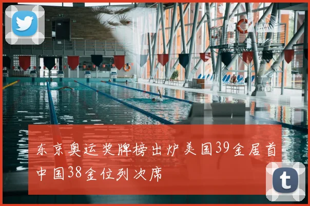 东京奥运奖牌榜出炉美国39金居首中国38金位列次席