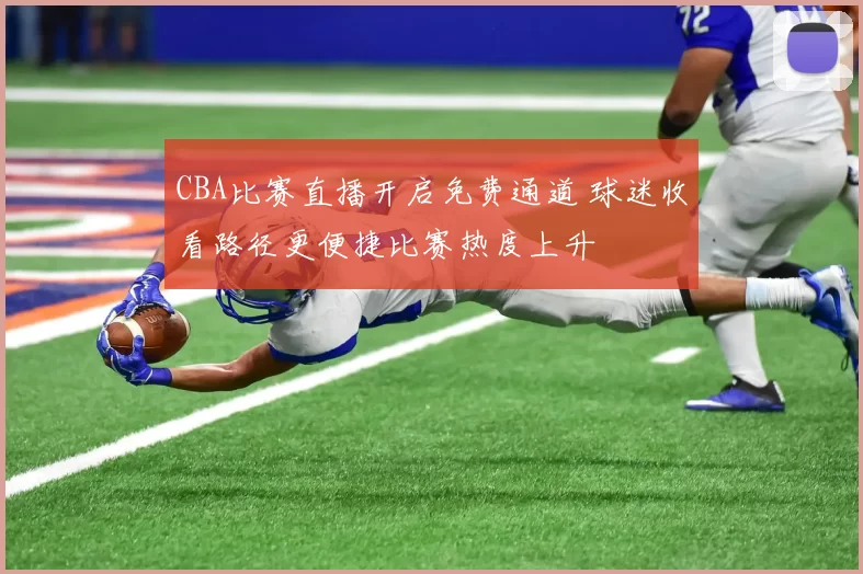 CBA比赛直播开启免费通道 球迷收看路径更便捷比赛热度上升