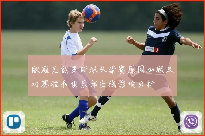 欧冠无俄罗斯球队禁赛原因回顾及对赛程和俱乐部出线影响分析