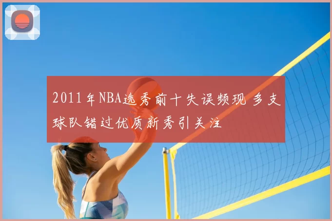 2011年NBA选秀前十失误频现 多支球队错过优质新秀引关注