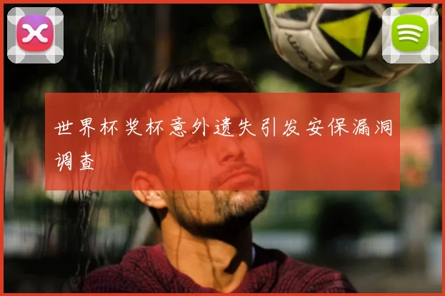 世界杯奖杯意外遗失引发安保漏洞调查