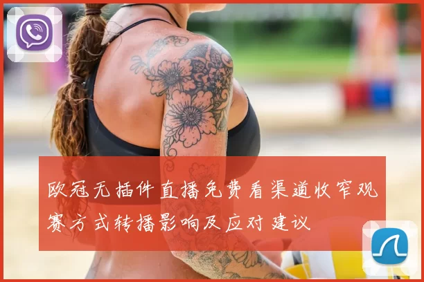 欧冠无插件直播免费看渠道收窄观赛方式转播影响及应对建议