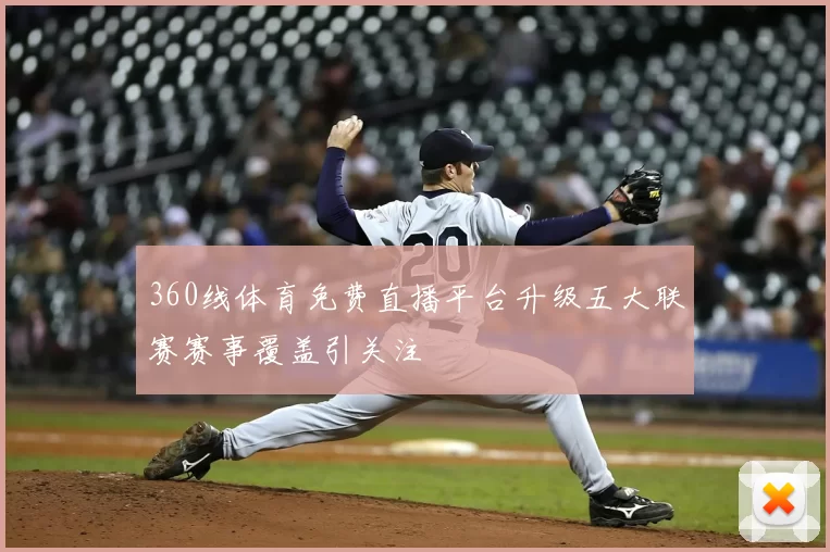 360线体育免费直播平台升级五大联赛赛事覆盖引关注