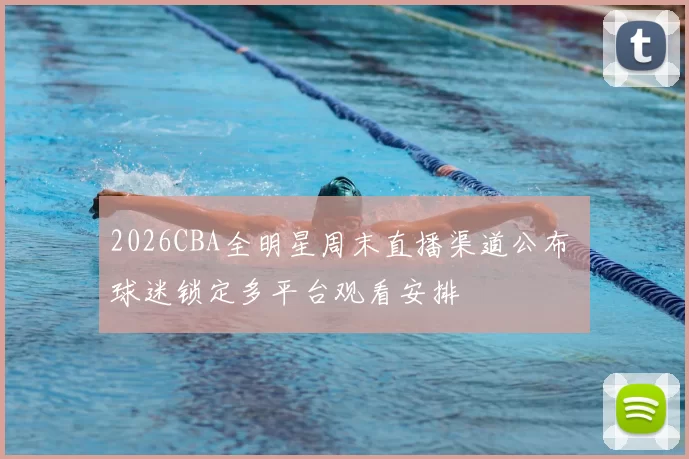 2026CBA全明星周末直播渠道公布 球迷锁定多平台观看安排