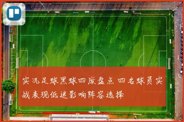 实况足球黑球四废盘点 四名球员实战表现低迷影响阵容选择