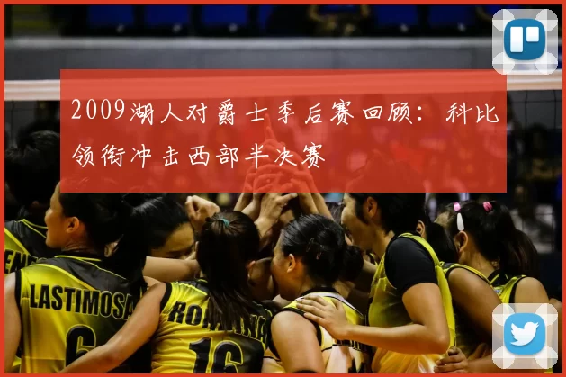 2009湖人对爵士季后赛回顾：科比领衔冲击西部半决赛