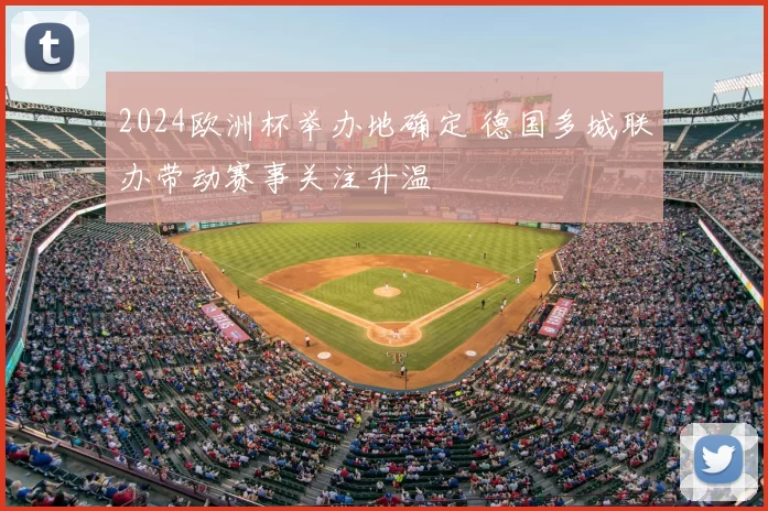 2024欧洲杯举办地确定 德国多城联办带动赛事关注升温