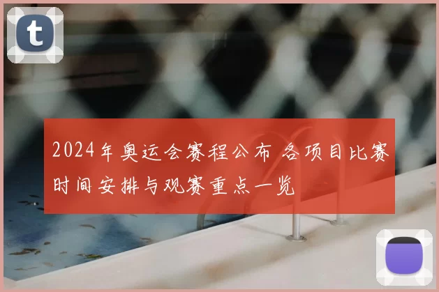 2024年奥运会赛程公布 各项目比赛时间安排与观赛重点一览