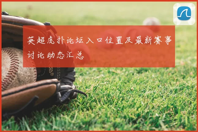 英超虎扑论坛入口位置及最新赛事讨论动态汇总