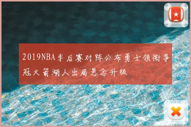 2019NBA季后赛对阵公布勇士领衔争冠火箭湖人出局悬念升级
