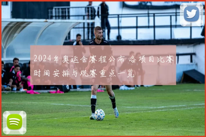 2024年奥运会赛程公布 各项目比赛时间安排与观赛重点一览