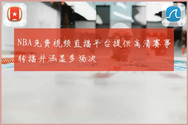 NBA免费视频直播平台提供高清赛事转播并涵盖多场次