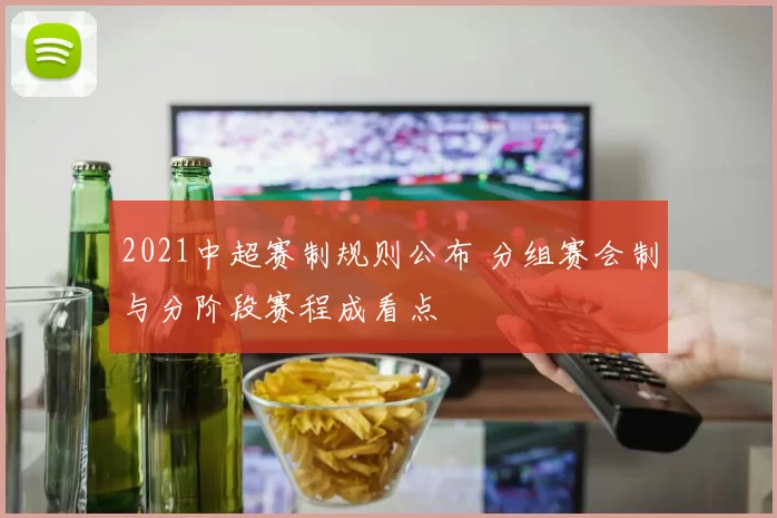 2021中超赛制规则公布 分组赛会制与分阶段赛程成看点