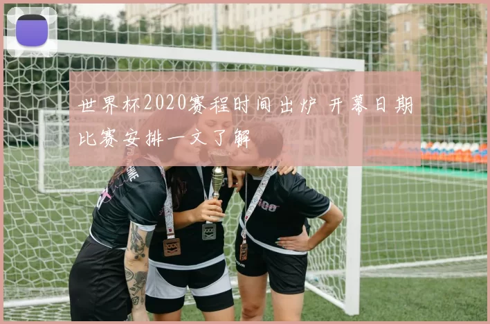 世界杯2020赛程时间出炉 开幕日期比赛安排一文了解