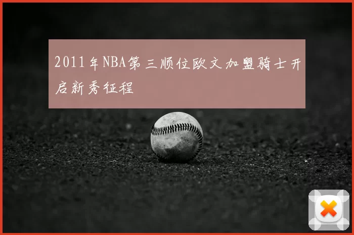 2011年NBA第三顺位欧文加盟骑士开启新秀征程