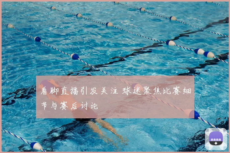 看脚直播引发关注 球迷聚焦比赛细节与赛后讨论