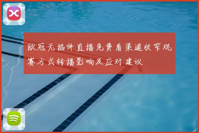 欧冠无插件直播免费看渠道收窄观赛方式转播影响及应对建议