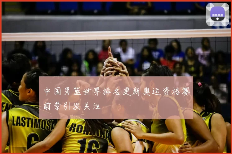 中国男篮世界排名更新奥运资格赛前景引发关注