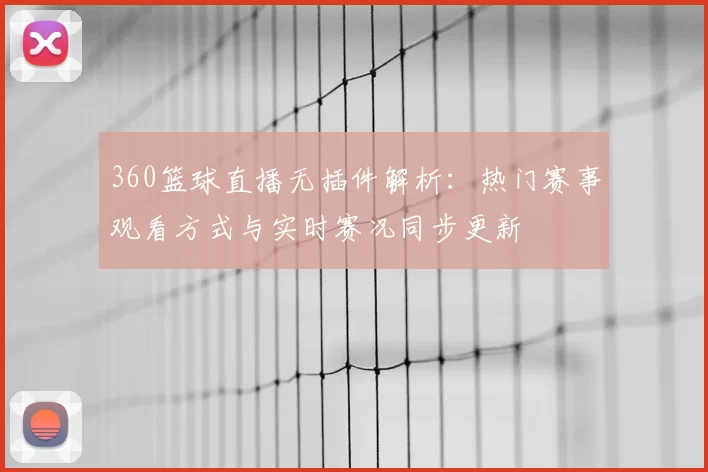 360篮球直播无插件解析:热门赛事观看方式与实时赛况同步更新