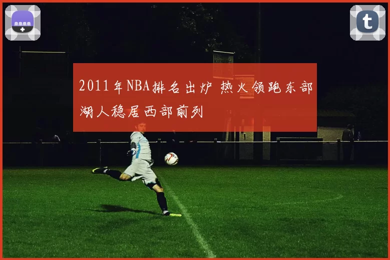 2011年NBA排名出炉 热火领跑东部湖人稳居西部前列