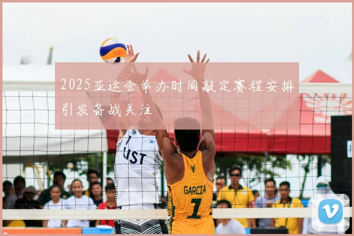 2025亚运会举办时间敲定赛程安排引发备战关注