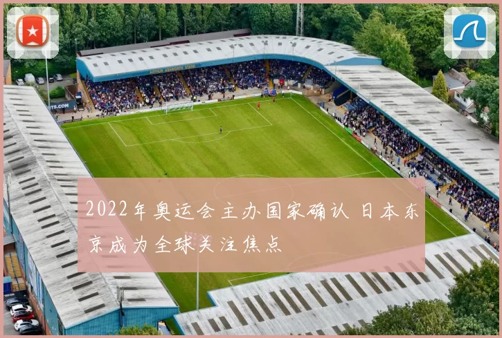 2022年奥运会主办国家确认 日本东京成为全球关注焦点