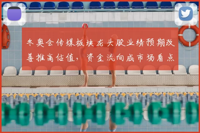 冬奥会传媒板块龙头股业绩预期改善推高估值，资金流向成市场看点