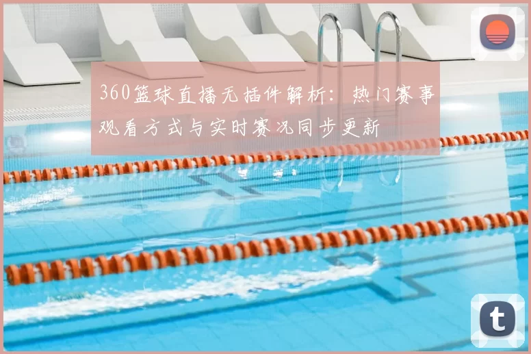 360篮球直播无插件解析：热门赛事观看方式与实时赛况同步更新