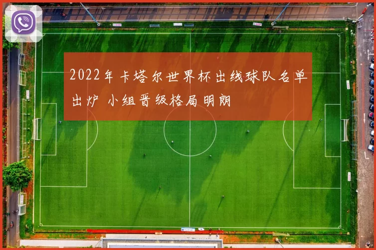 2022年卡塔尔世界杯出线球队名单出炉 小组晋级格局明朗