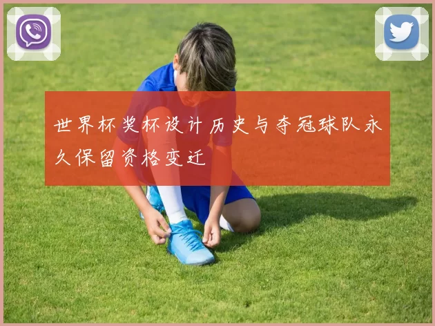世界杯奖杯设计历史与夺冠球队永久保留资格变迁