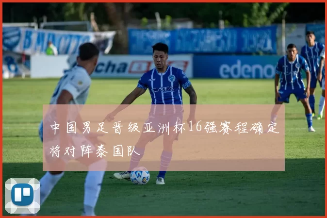 中国男足晋级亚洲杯16强赛程确定将对阵泰国队
