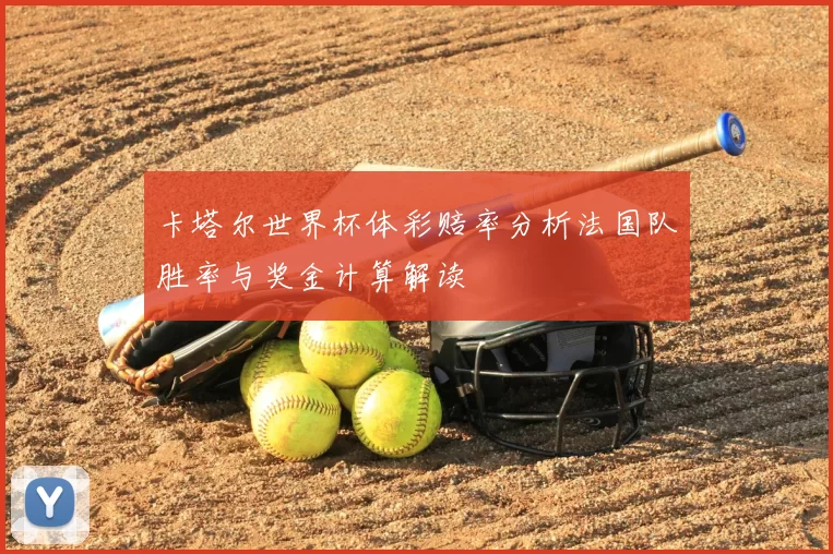 卡塔尔世界杯体彩赔率分析法国队胜率与奖金计算解读