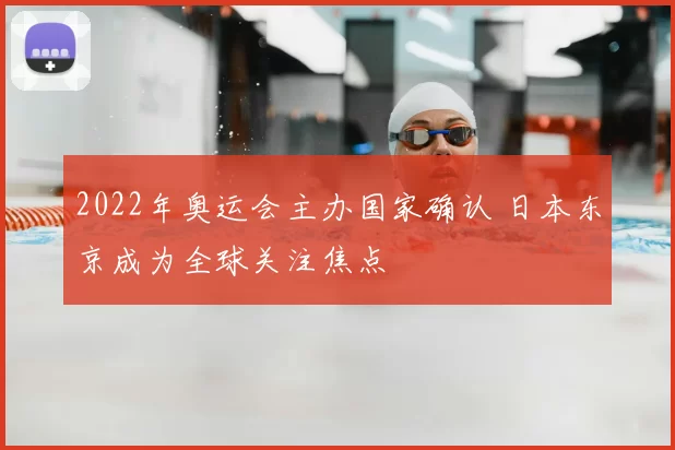 2022年奥运会主办国家确认 日本东京成为全球关注焦点